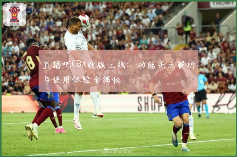 直播吧CBA新版上线:功能亮点解析与使用体验全揭秘