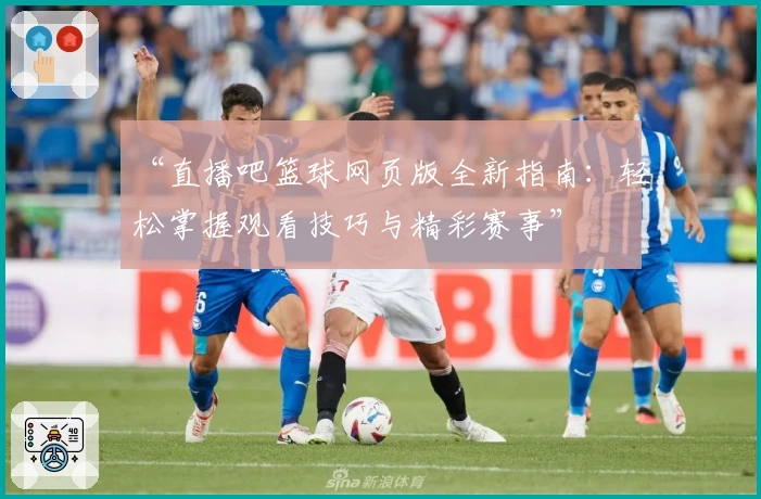 “直播吧篮球网页版全新指南：轻松掌握观看技巧与精彩赛事”