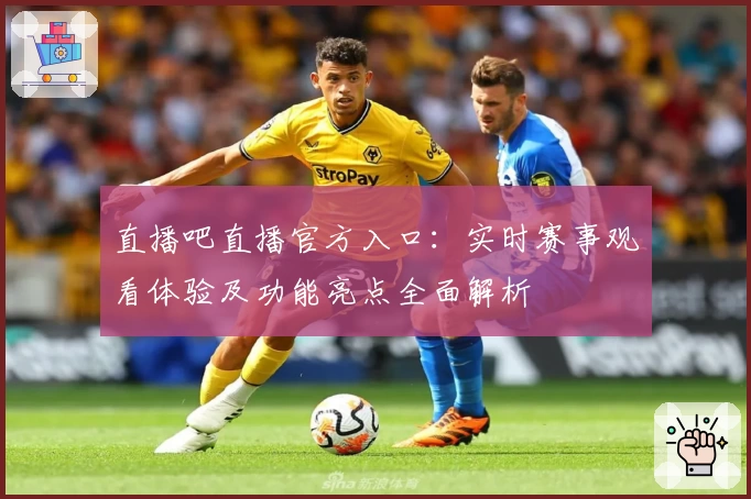 直播吧直播官方入口:实时赛事观看体验及功能亮点全面解析