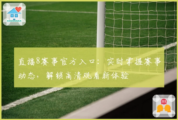 直播8赛事官方入口：实时掌握赛事动态，解锁高清观看新体验