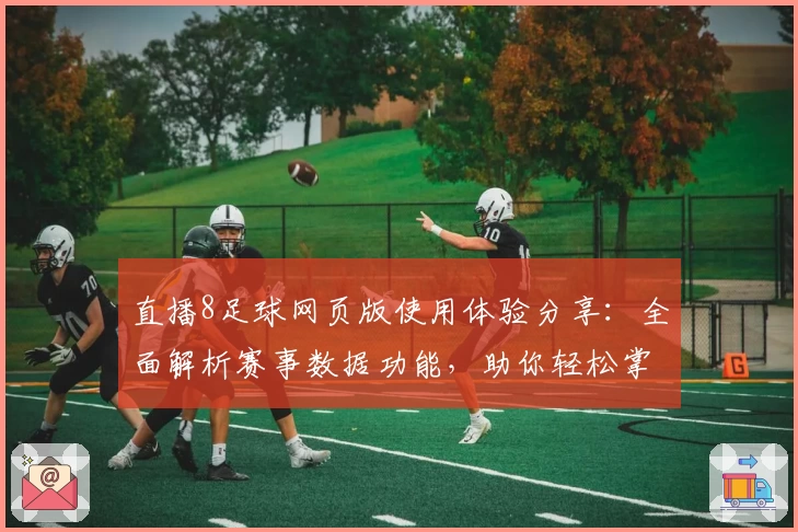 直播8足球网页版使用体验分享：全面解析赛事数据功能，助你轻松掌握比赛动态