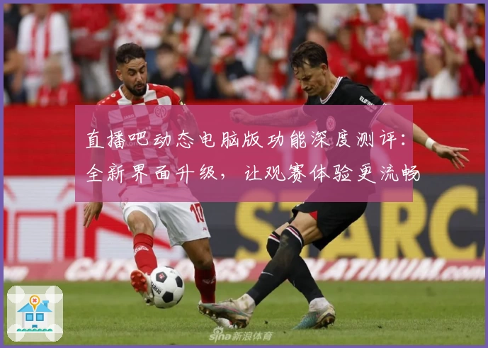 直播吧动态电脑版功能深度测评:全新界面升级,让观赛体验更流畅