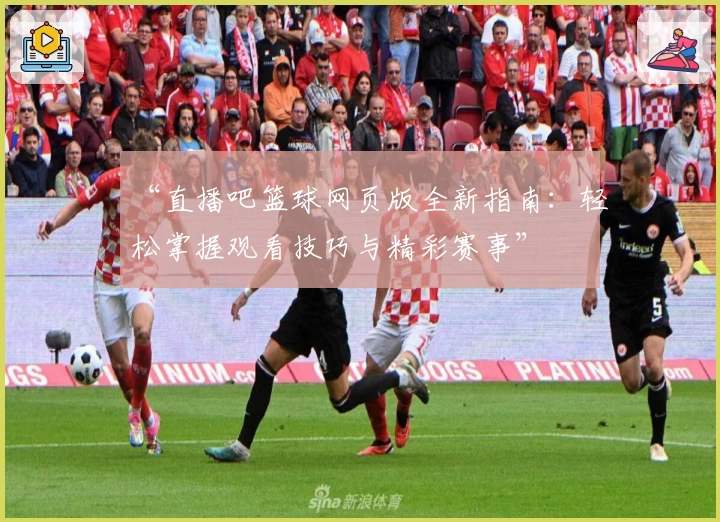 “直播吧篮球网页版全新指南：轻松掌握观看技巧与精彩赛事”