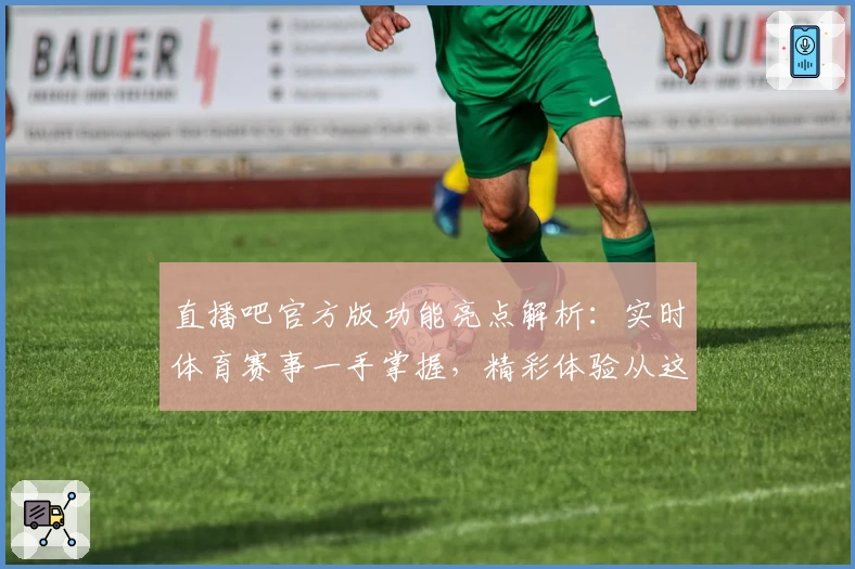直播吧官方版功能亮点解析：实时体育赛事一手掌握，精彩体验从这里开启