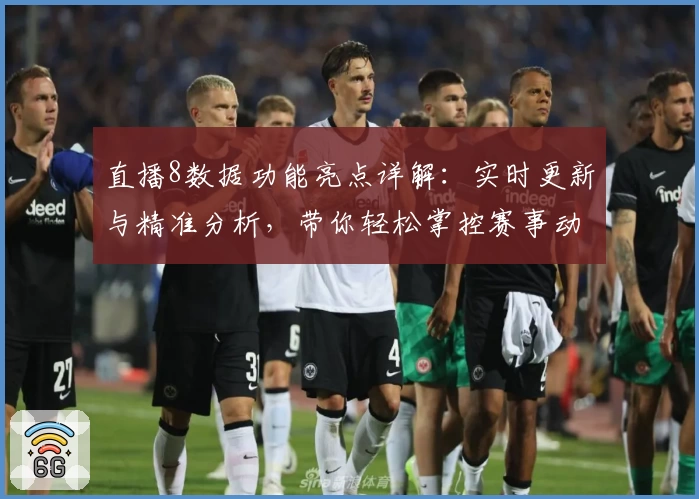 直播8数据功能亮点详解：实时更新与精准分析，带你轻松掌控赛事动态