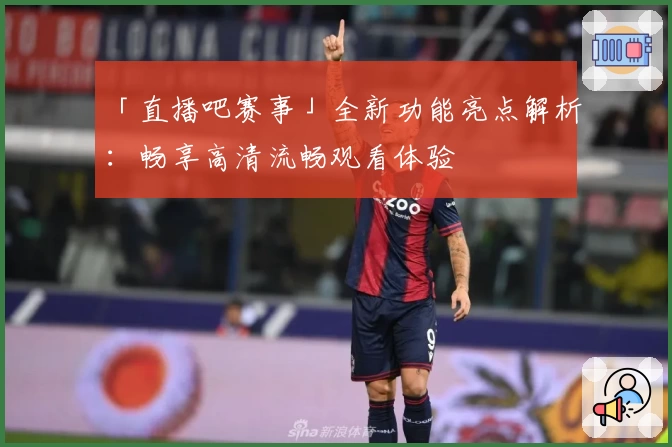 「直播吧赛事」全新功能亮点解析：畅享高清流畅观看体验