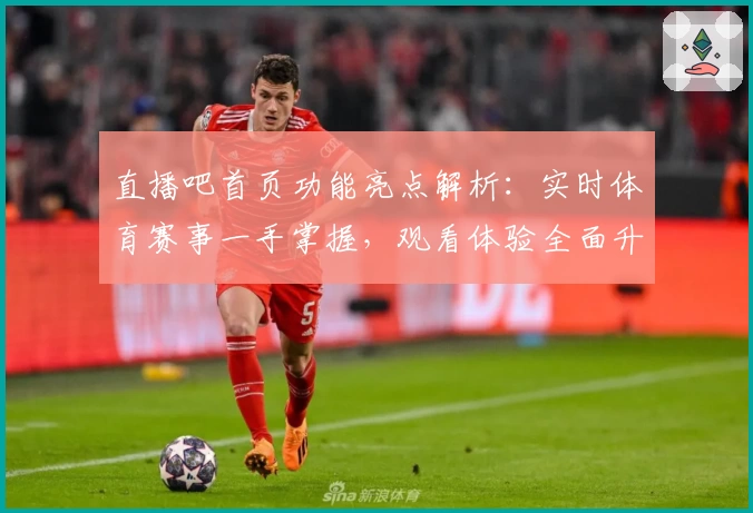 直播吧首页功能亮点解析:实时体育赛事一手掌握,观看体验全面升级