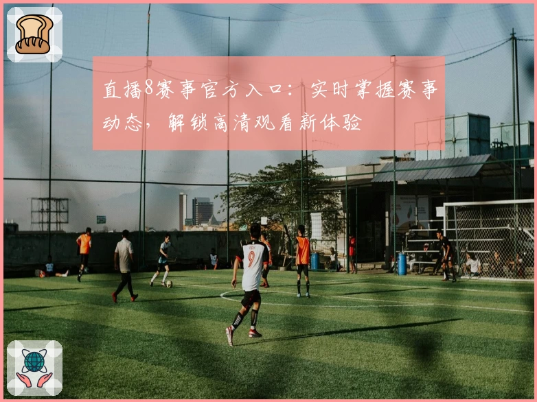 直播8赛事官方入口：实时掌握赛事动态，解锁高清观看新体验