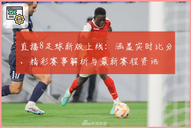 直播8足球新版上线：涵盖实时比分、精彩赛事解析与最新赛程资讯