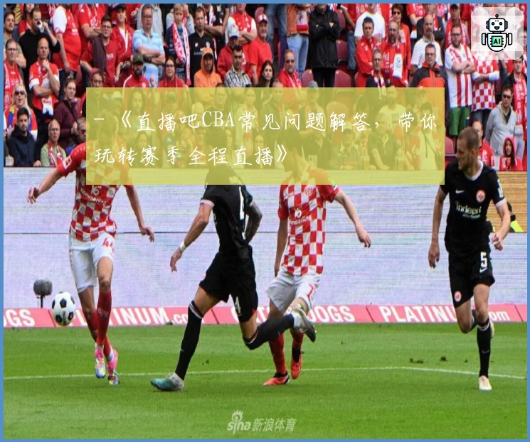 - 《直播吧CBA常见问题解答，带你玩转赛季全程直播》