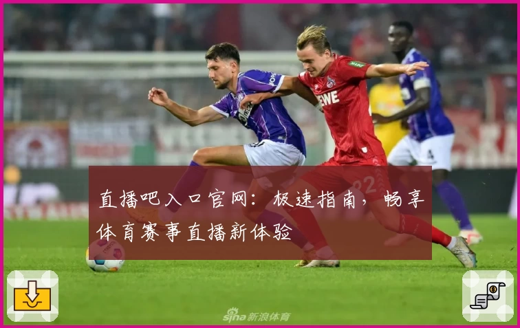 直播吧入口官网：极速指南，畅享体育赛事直播新体验