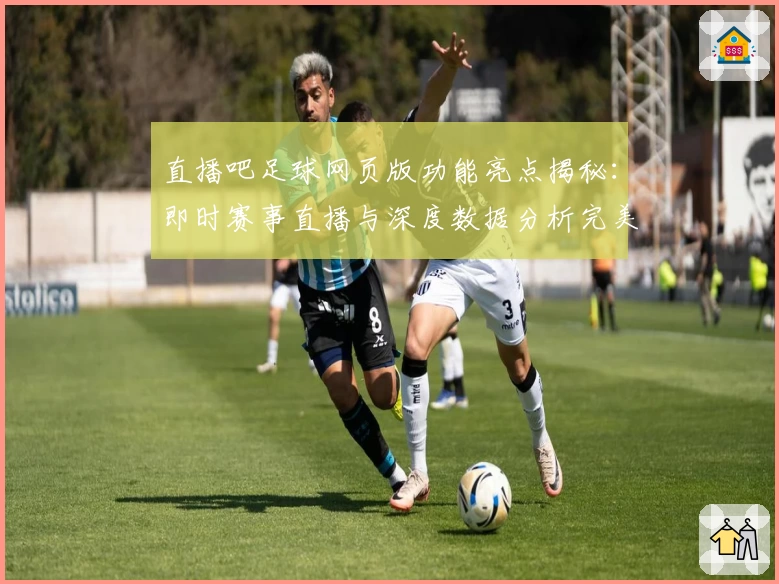 直播吧足球网页版功能亮点揭秘：即时赛事直播与深度数据分析完美结合