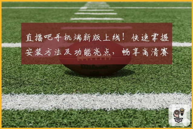 直播吧手机端新版上线！快速掌握安装方法及功能亮点，畅享高清赛事体验