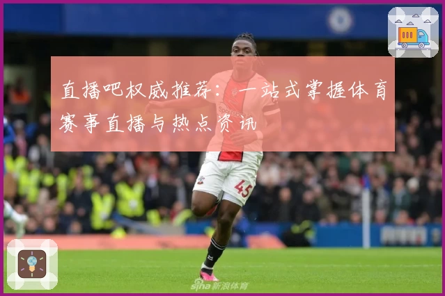 直播吧权威推荐:一站式掌握体育赛事直播与热点资讯