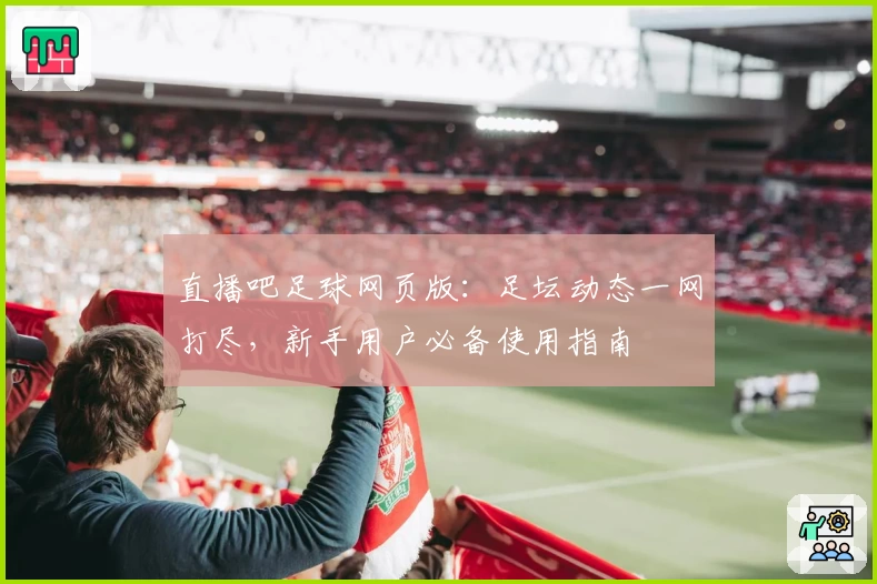直播吧足球网页版:足坛动态一网打尽,新手用户必备使用指南