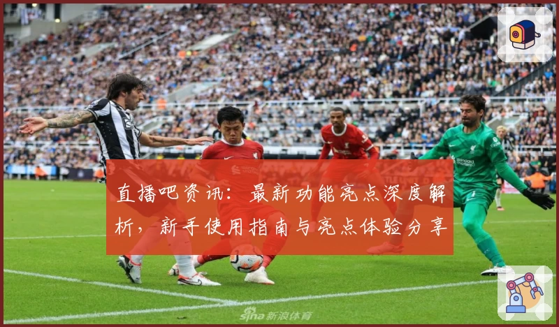 直播吧资讯：最新功能亮点深度解析，新手使用指南与亮点体验分享