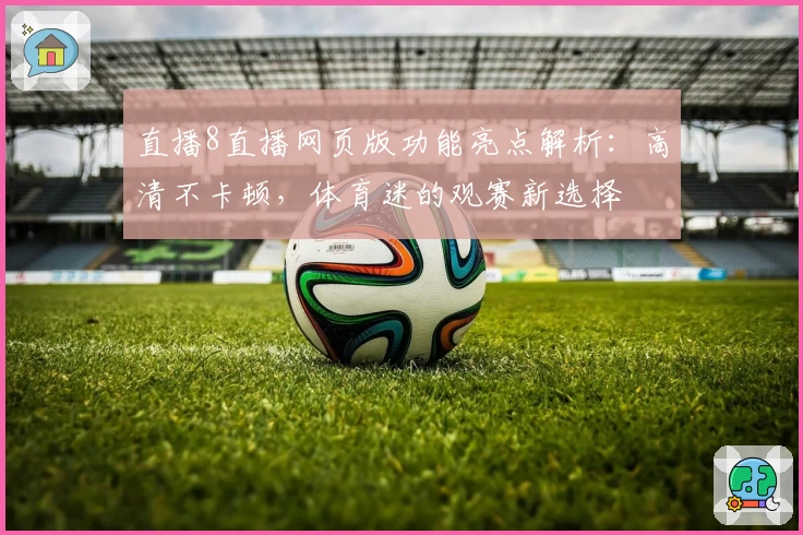 直播8直播网页版功能亮点解析：高清不卡顿，体育迷的观赛新选择