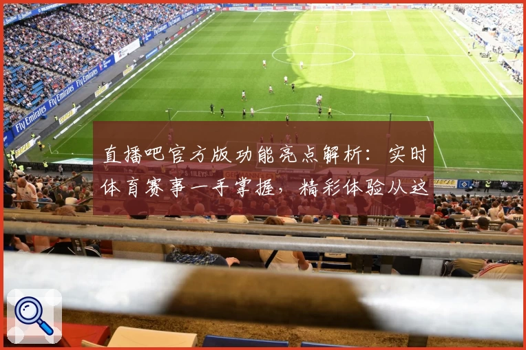 直播吧官方版功能亮点解析：实时体育赛事一手掌握，精彩体验从这里开启