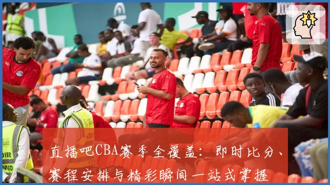 直播吧CBA赛季全覆盖：即时比分、赛程安排与精彩瞬间一站式掌握