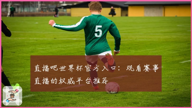 直播吧世界杯官方入口：观看赛事直播的权威平台推荐