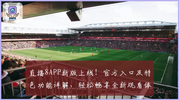 直播8APP新版上线!官方入口及特色功能详解,轻松畅享全新观看体验