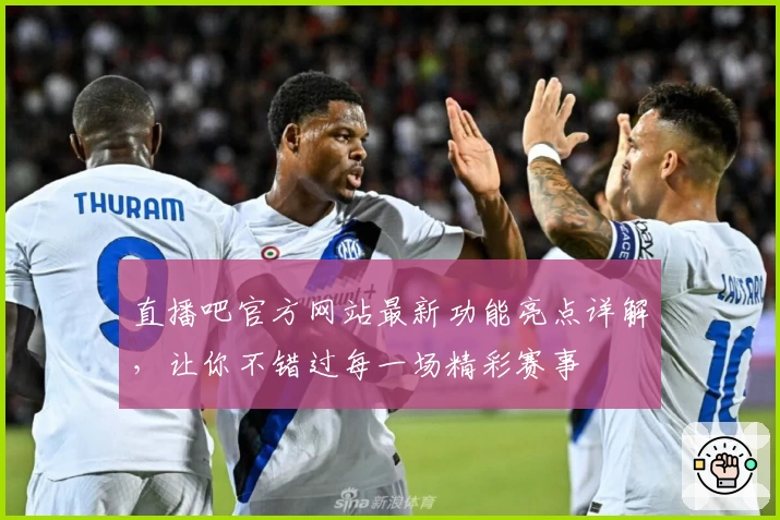 直播吧官方网站最新功能亮点详解，让你不错过每一场精彩赛事