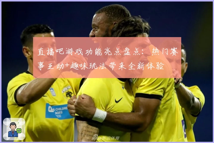 直播吧游戏功能亮点盘点：热门赛事互动+趣味玩法带来全新体验