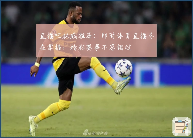 直播吧权威推荐：即时体育直播尽在掌握，精彩赛事不容错过