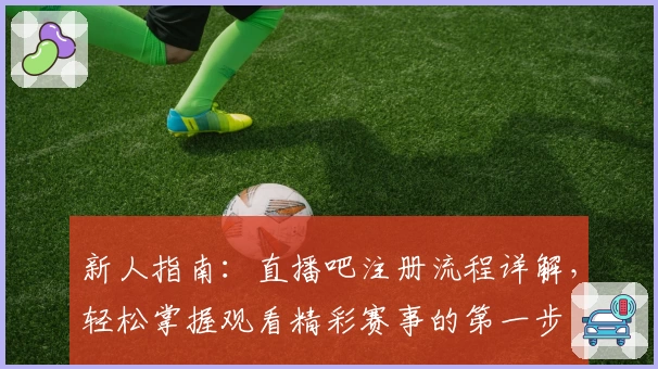 新人指南:直播吧注册流程详解,轻松掌握观看精彩赛事的第一步