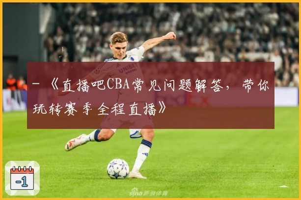 - 《直播吧CBA常见问题解答，带你玩转赛季全程直播》