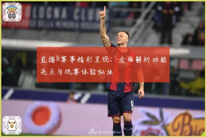 直播8赛事精彩呈现：全面解析功能亮点与观赛体验秘诀