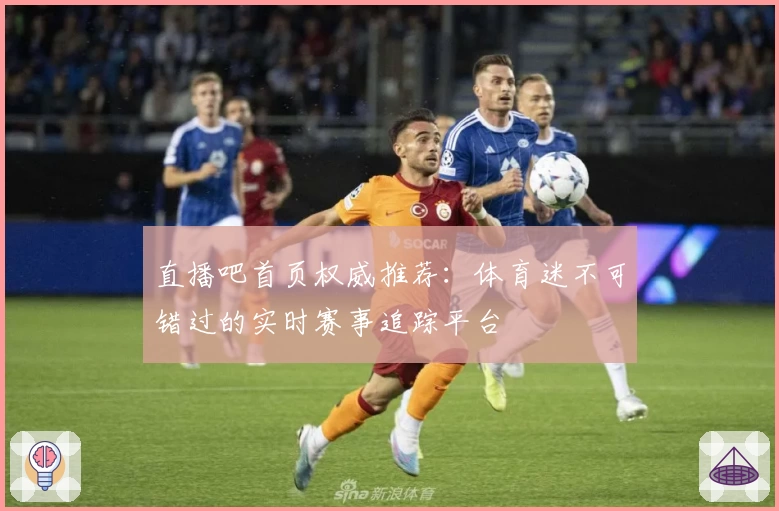 直播吧首页权威推荐:体育迷不可错过的实时赛事追踪平台