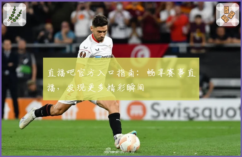 直播吧官方入口指南：畅享赛事直播，发现更多精彩瞬间