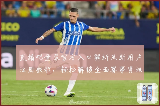 直播吧登录官方入口解析及新用户注册教程，轻松解锁全面赛事资讯