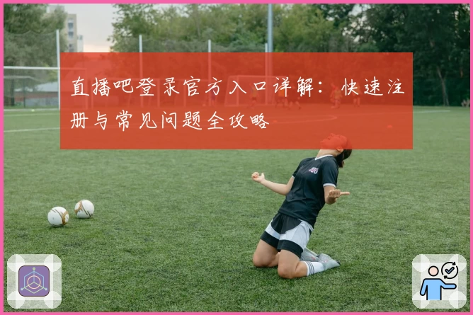 直播吧登录官方入口详解:快速注册与常见问题全攻略