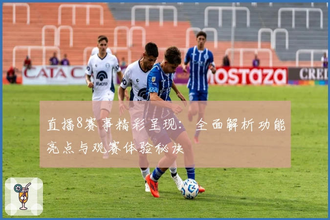 直播8赛事精彩呈现：全面解析功能亮点与观赛体验秘诀