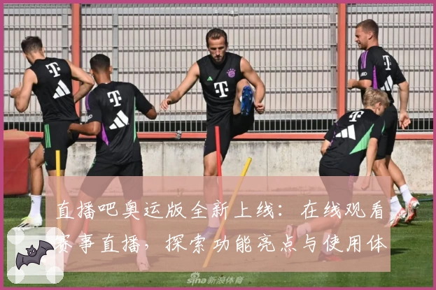 直播吧奥运版全新上线：在线观看赛事直播，探索功能亮点与使用体验详解