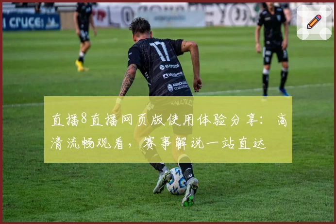 直播8直播网页版使用体验分享：高清流畅观看，赛事解说一站直达