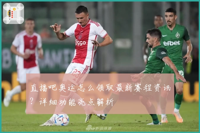 直播吧奥运怎么领取最新赛程资讯？详细功能亮点解析